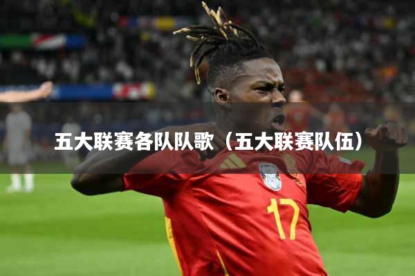 五大联赛各队队歌(五大联赛队伍)