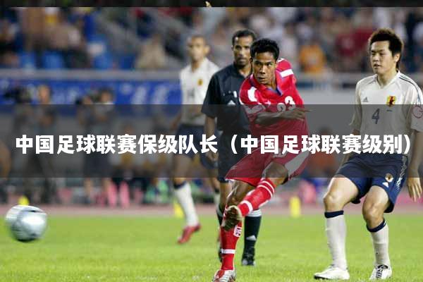 中国足球联赛保级队长(中国足球联赛级别)