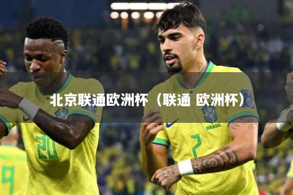 北京联通欧洲杯(联通 欧洲杯)