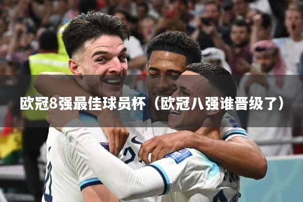 欧冠8强最佳球员杯(欧冠八强谁晋级了)