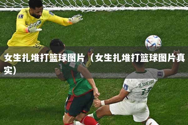 女生扎堆打篮球图片(女生扎堆打篮球图片真实)