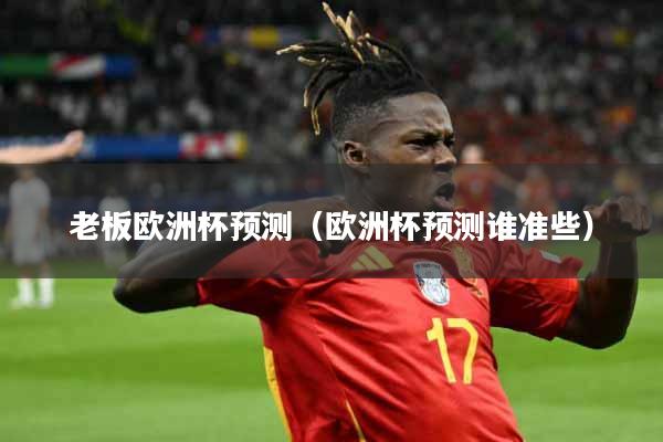 老板欧洲杯预测(欧洲杯预测谁准些)