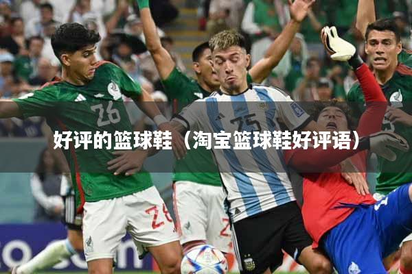 好评的篮球鞋（淘宝篮球鞋好评语）
