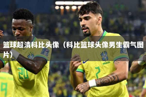 篮球超清科比头像（科比篮球头像男生霸气图片）